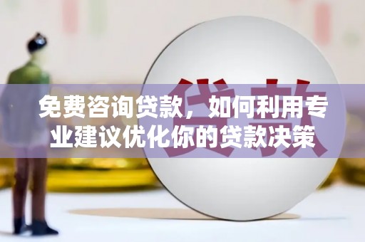资源免费咨询贷款，如何利用专业建议优化你的贷款决策