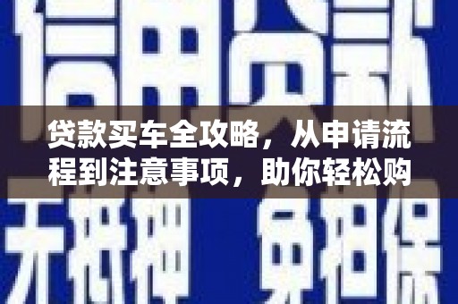 资源贷款买车全攻略，从申请流程到注意事项，助你轻松购车