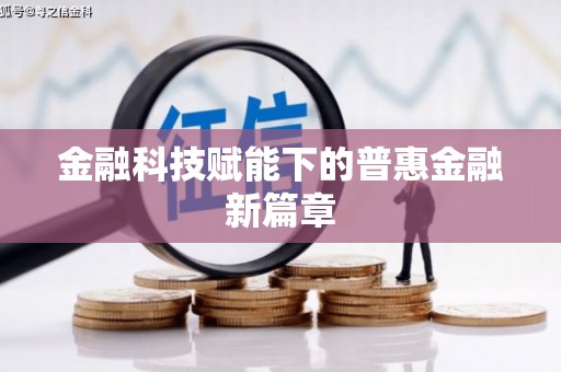 资源金融科技赋能下的普惠金融新篇章 资源金融科技赋能下的普惠金融新篇章