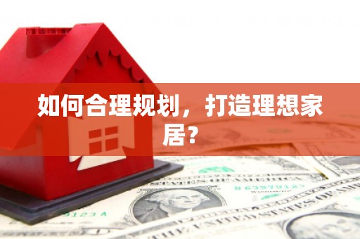 资源如何合理规划，打造理想家居？