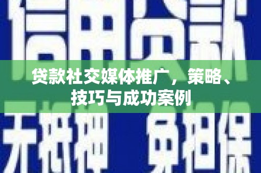 资源贷款社交媒体推广，策略、技巧与成功案例