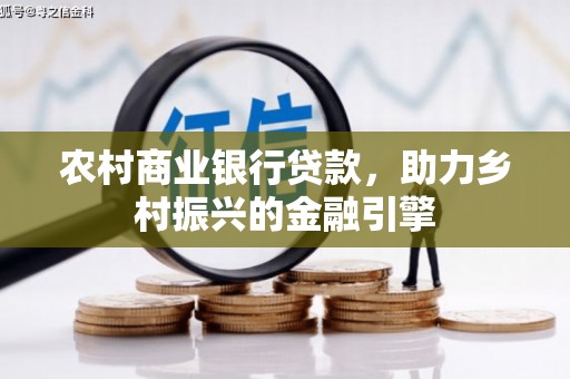 资源农村商业银行贷款，助力乡村振兴的金融引擎