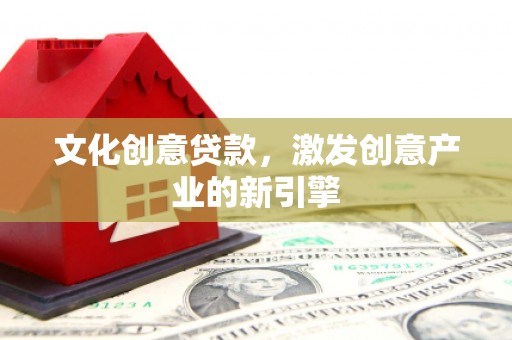 资源文化创意贷款，激发创意产业的新引擎