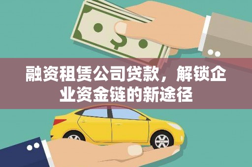 资源融资租赁公司贷款，解锁企业资金链的新途径